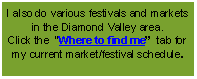 Text Box: I also do various festivals and markets in the Diamond Valley area. 
Click the  Where to find me  tab for my current market/festival schedule.